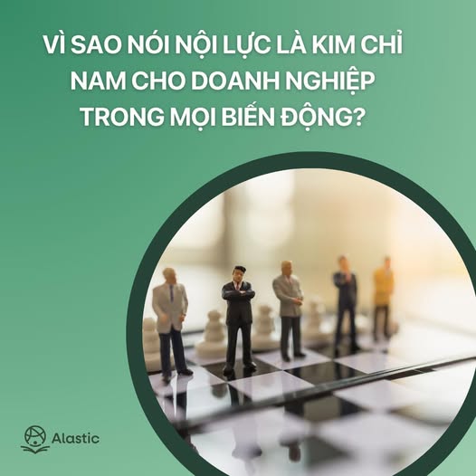 Vì sao nói nội lực là kim chỉ nam cho doanh nghiệp trong mọi biến động